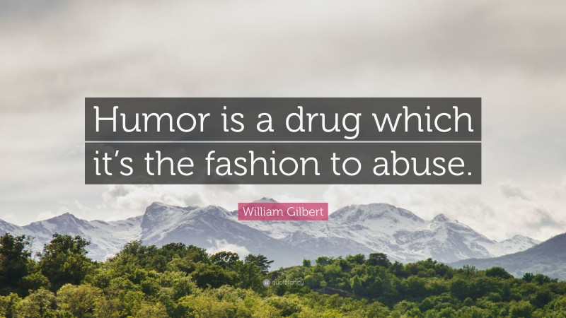 William Gilbert Quote: “Humor is a drug which it’s the fashion to abuse.”
