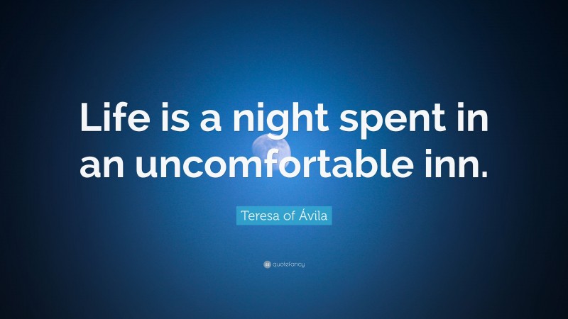 Teresa of Ávila Quote: “Life is a night spent in an uncomfortable inn.”