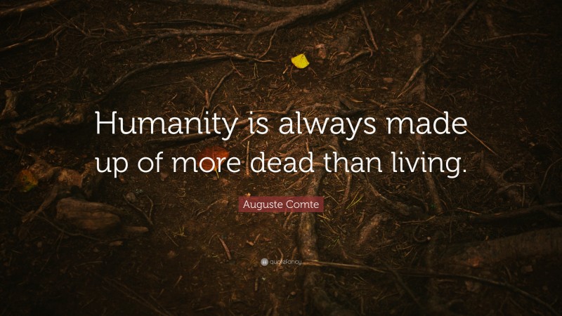 Auguste Comte Quote: “Humanity is always made up of more dead than living.”