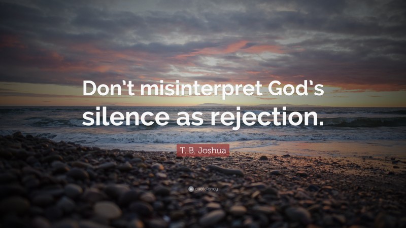 T. B. Joshua Quote: “Don’t misinterpret God’s silence as rejection.”