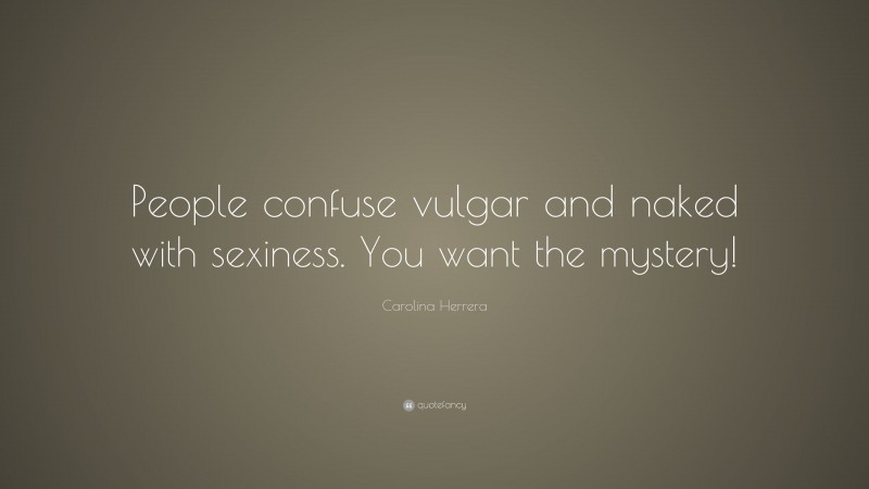 Carolina Herrera Quote: “People confuse vulgar and naked with sexiness. You want the mystery!”
