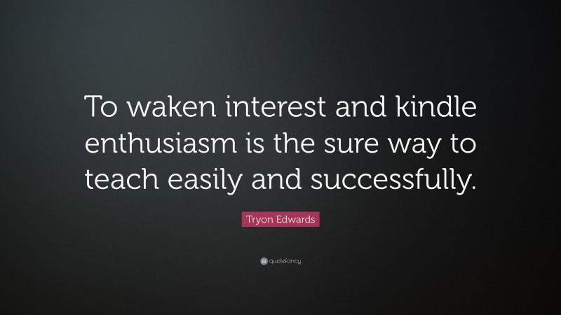 Tryon Edwards Quote: “To waken interest and kindle enthusiasm is the sure way to teach easily and successfully.”