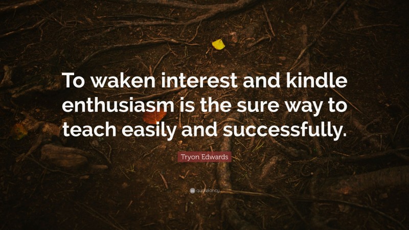 Tryon Edwards Quote: “To waken interest and kindle enthusiasm is the sure way to teach easily and successfully.”