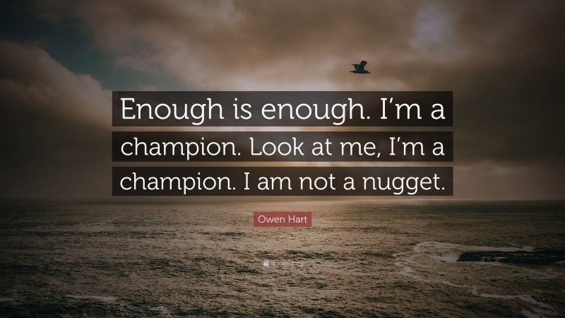 Owen Hart Quote: “Enough is enough. I’m a champion. Look at me, I’m a champion. I am not a nugget.”