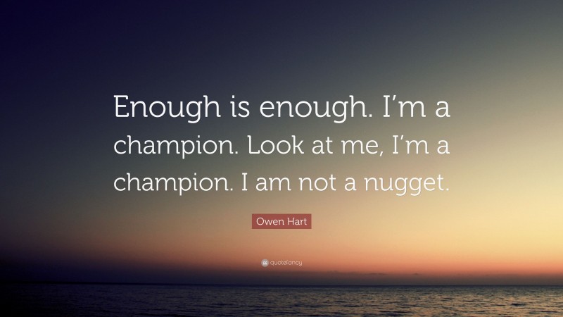 Owen Hart Quote: “Enough is enough. I’m a champion. Look at me, I’m a champion. I am not a nugget.”
