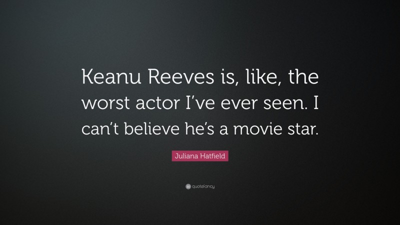 Juliana Hatfield Quote: “Keanu Reeves is, like, the worst actor I’ve ever seen. I can’t believe he’s a movie star.”