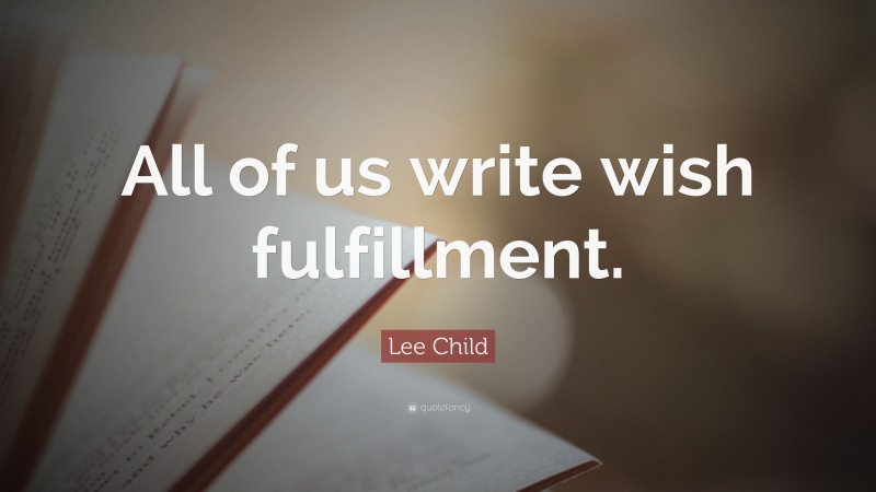 Lee Child Quote: “All of us write wish fulfillment.”