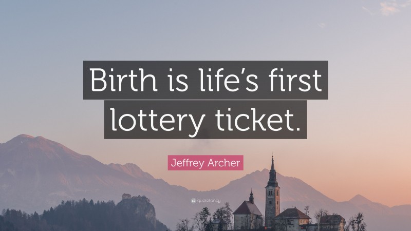 Jeffrey Archer Quote: “Birth is life’s first lottery ticket.”