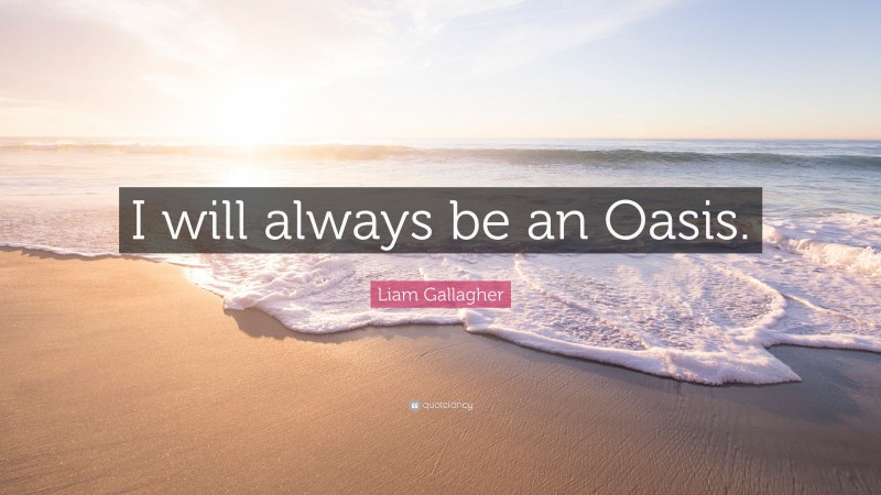 Liam Gallagher Quote: “I will always be an Oasis.”