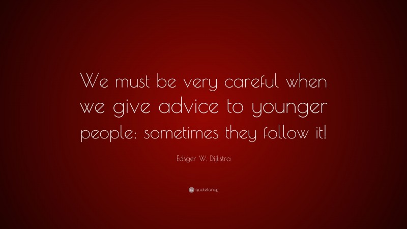 Edsger W. Dijkstra Quote: “We must be very careful when we give advice to younger people: sometimes they follow it!”