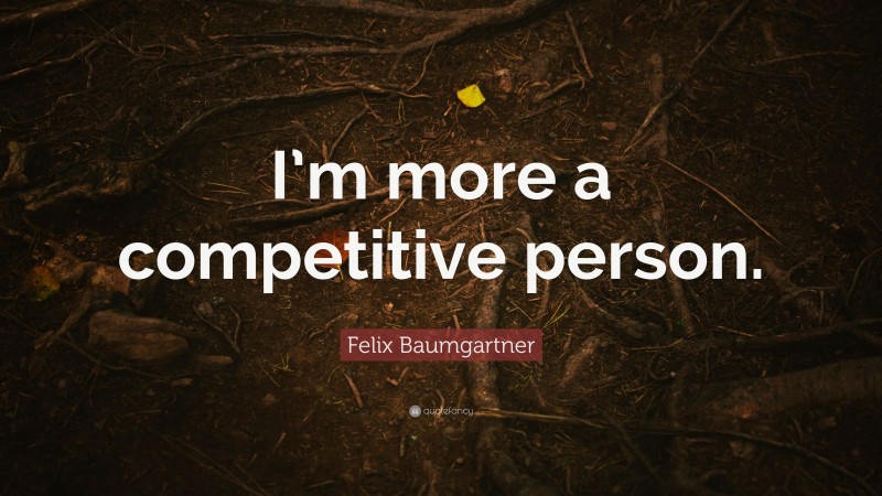 Felix Baumgartner Quote: “I’m more a competitive person.”