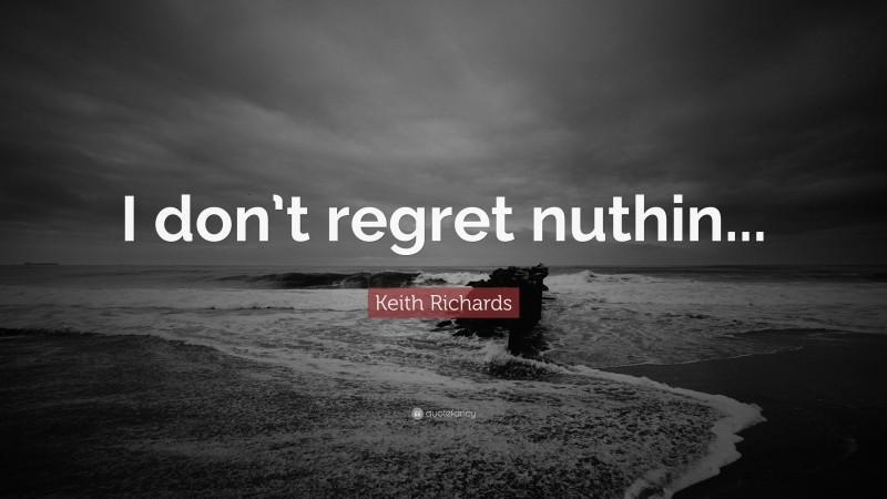 Keith Richards Quote: “I don’t regret nuthin...”