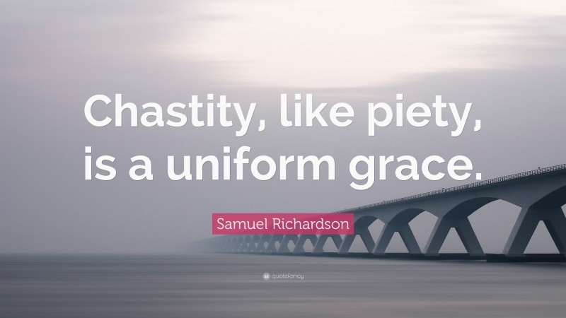 Samuel Richardson Quote: “Chastity, like piety, is a uniform grace.”