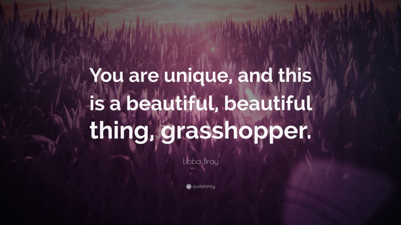 Libba Bray Quote: “You are unique, and this is a beautiful, beautiful thing, grasshopper.”