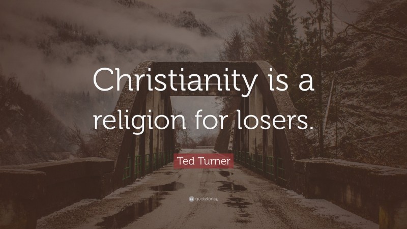 Ted Turner Quote: “Christianity is a religion for losers.”