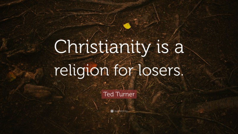 Ted Turner Quote: “Christianity is a religion for losers.”