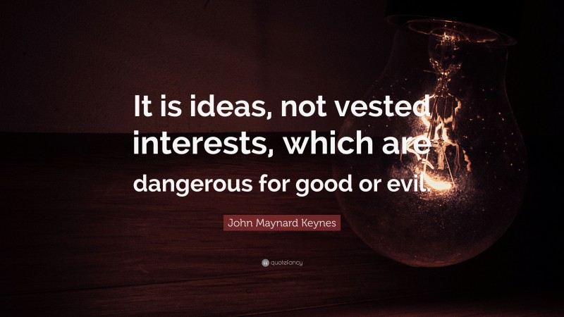 John Maynard Keynes Quote: “It is ideas, not vested interests, which are dangerous for good or evil.”