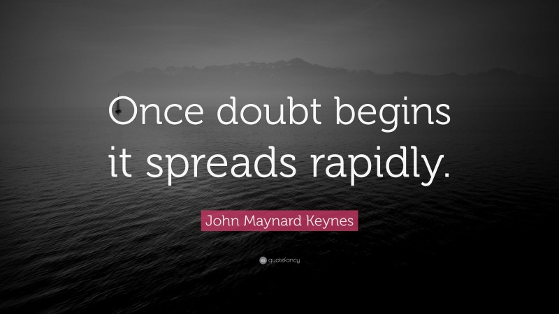 John Maynard Keynes Quote: “Once doubt begins it spreads rapidly.”