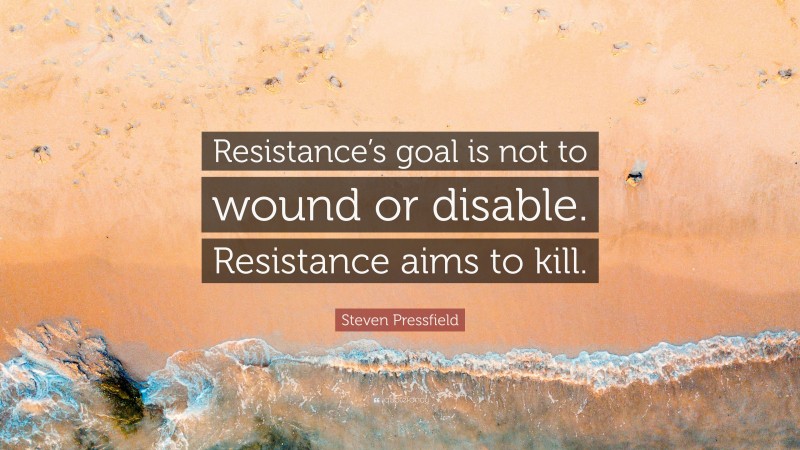 Steven Pressfield Quote: “Resistance’s goal is not to wound or disable. Resistance aims to kill.”