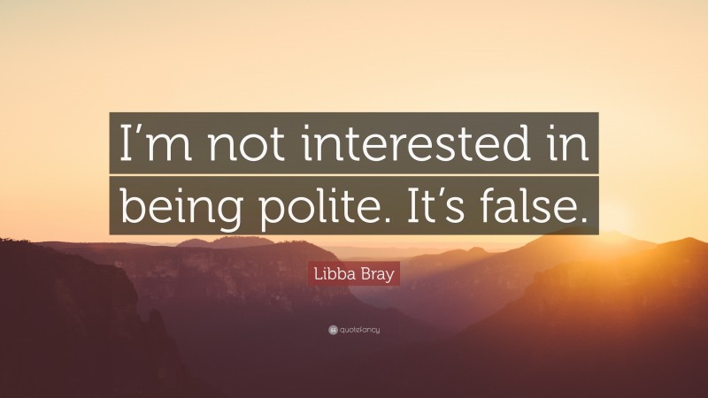 Libba Bray Quote: “I’m not interested in being polite. It’s false.”