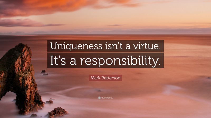 Mark Batterson Quote: “Uniqueness isn’t a virtue. It’s a responsibility.”
