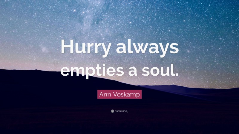 Ann Voskamp Quote: “Hurry always empties a soul.”