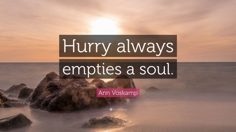 Ann Voskamp Quote: “Hurry always empties a soul.”