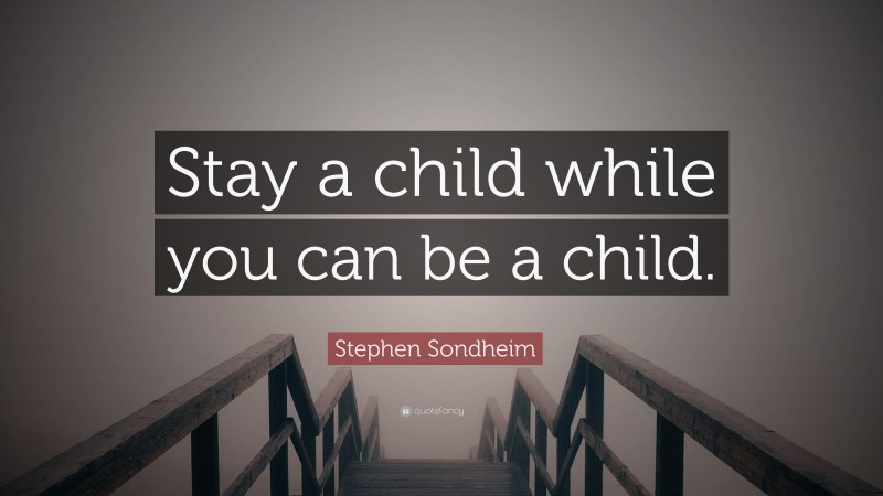 Stephen Sondheim Quote: “Stay a child while you can be a child.”