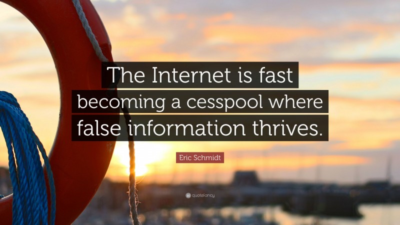 Eric Schmidt Quote: “The Internet is fast becoming a cesspool where false information thrives.”