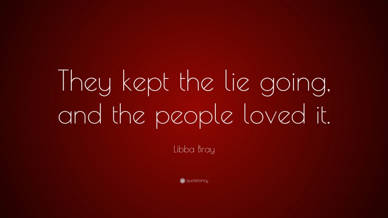 Libba Bray Quote: “They kept the lie going, and the people loved it.”