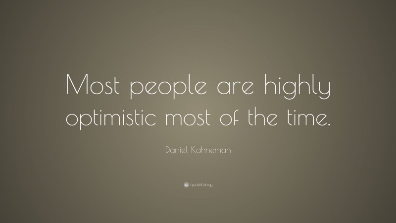 Daniel Kahneman Quote: “Most people are highly optimistic most of the time.”