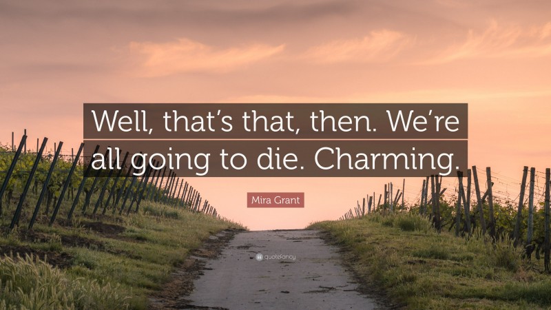 Mira Grant Quote: “Well, that’s that, then. We’re all going to die. Charming.”