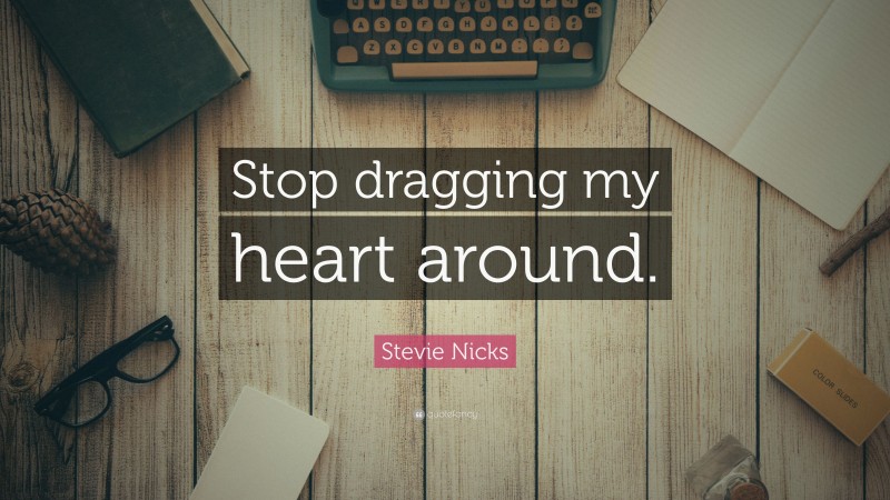 Stevie Nicks Quote: “Stop dragging my heart around.”
