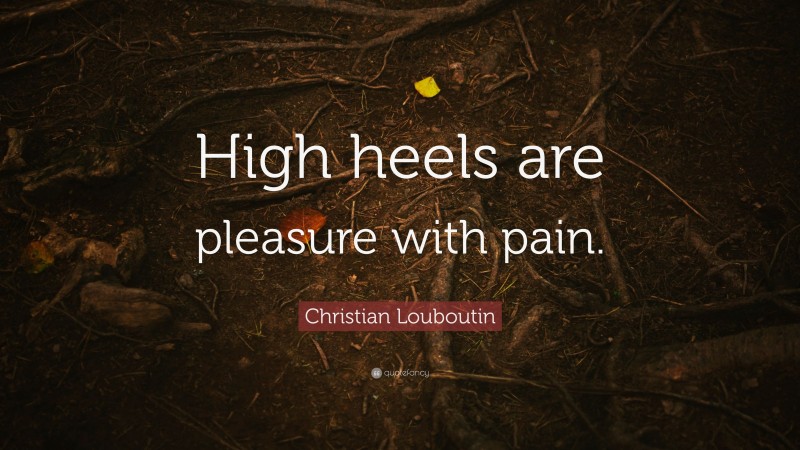 Christian Louboutin Quote: “High heels are pleasure with pain.”