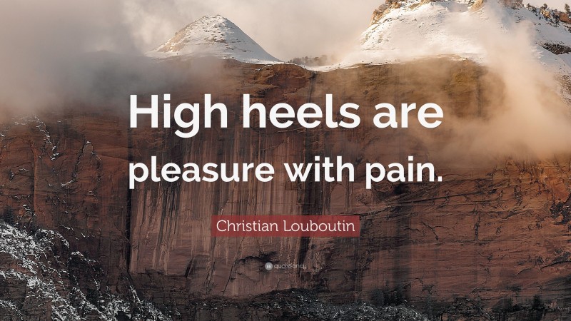 Christian Louboutin Quote: “High heels are pleasure with pain.”