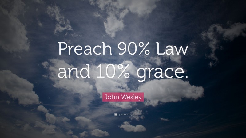 John Wesley Quote: “Preach 90% Law and 10% grace.”