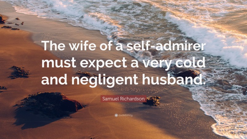 Samuel Richardson Quote: “The wife of a self-admirer must expect a very cold and negligent husband.”