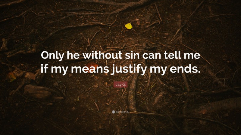 Jay-Z Quote: “Only he without sin can tell me if my means justify my ends.”