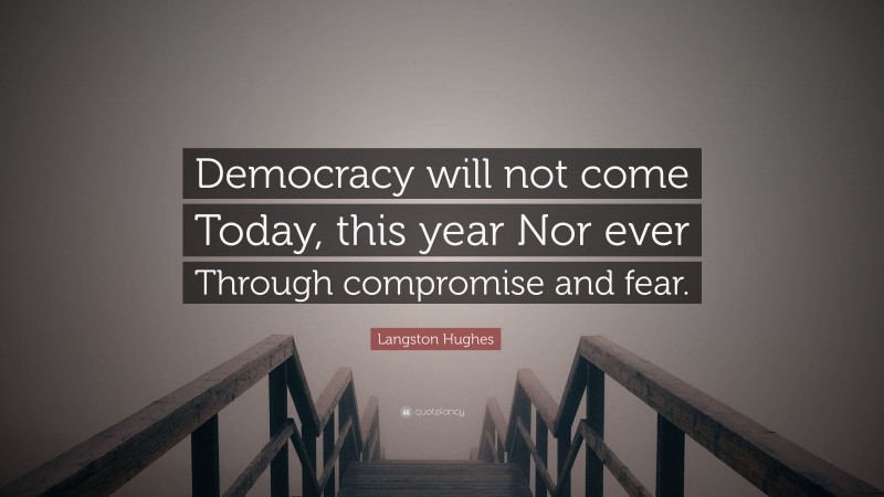 Langston Hughes Quote: “Democracy will not come Today, this year Nor ever Through compromise and fear.”