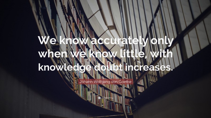 Johann Wolfgang von Goethe Quote: “We know accurately only when we know ...