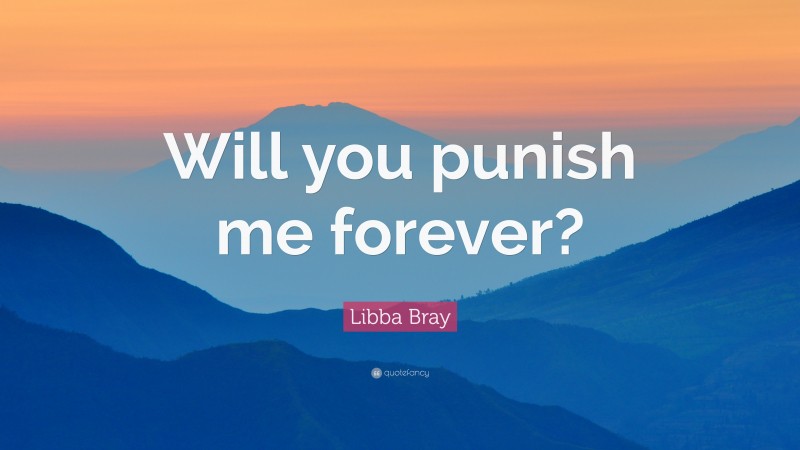 Libba Bray Quote: “Will you punish me forever?”