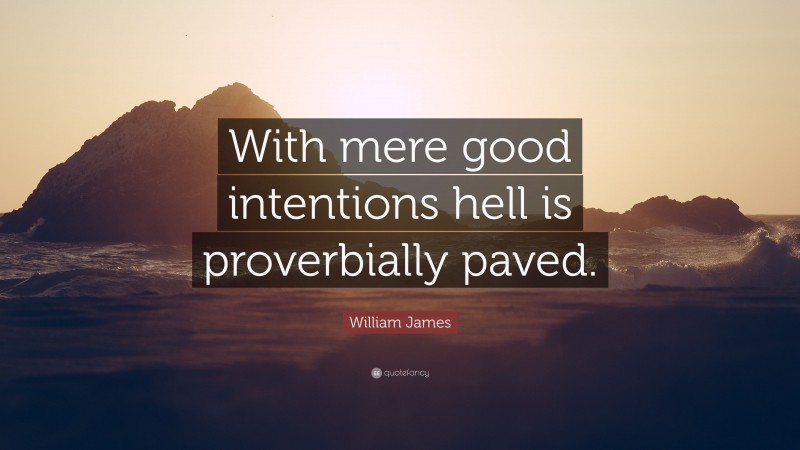 William James Quote: “With mere good intentions hell is proverbially paved.”