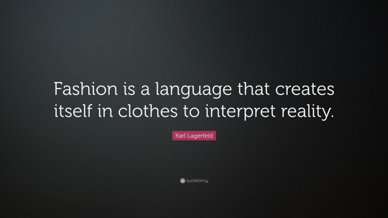 Karl Lagerfeld Quote: “Fashion is a language that creates itself in clothes to interpret reality.”