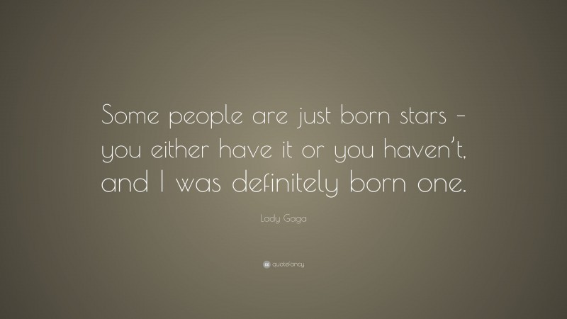 Lady Gaga Quote: “Some people are just born stars – you either have it or you haven’t, and I was definitely born one.”