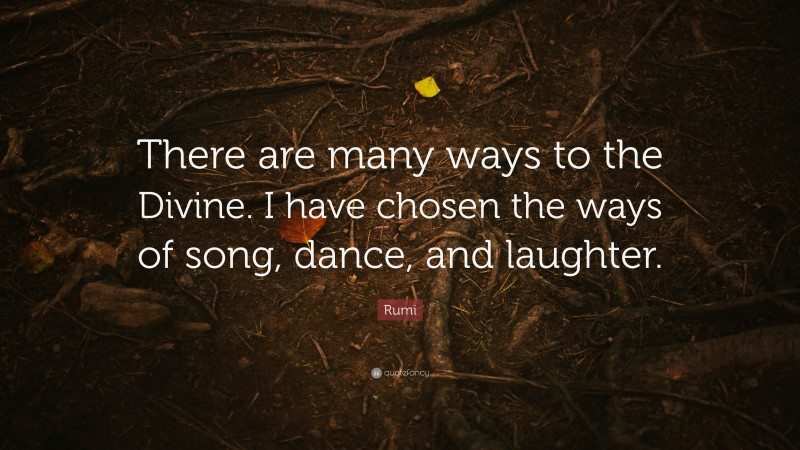 Rumi Quote: “There are many ways to the Divine. I have chosen the ways of song, dance, and laughter.”