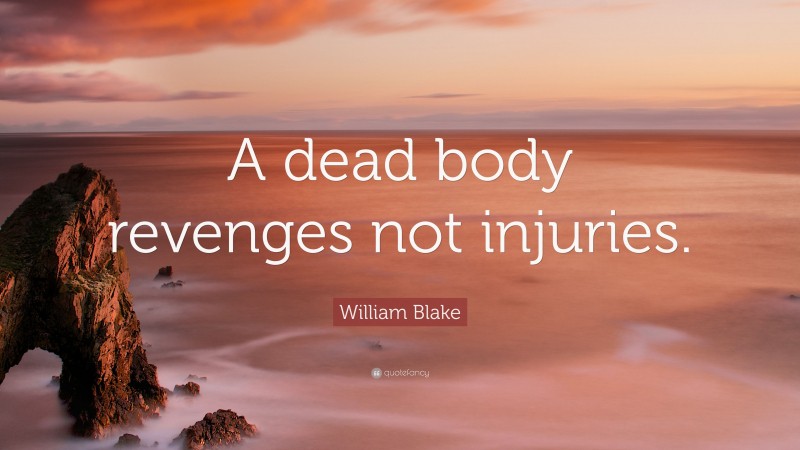 William Blake Quote: “A dead body revenges not injuries.”