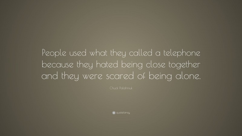 Chuck Palahniuk Quote: “People used what they called a telephone because they hated being close together and they were scared of being alone.”