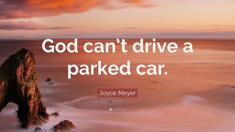 Joyce Meyer Quote: “God can’t drive a parked car.”