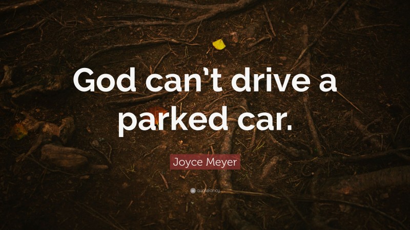 Joyce Meyer Quote: “God can’t drive a parked car.”