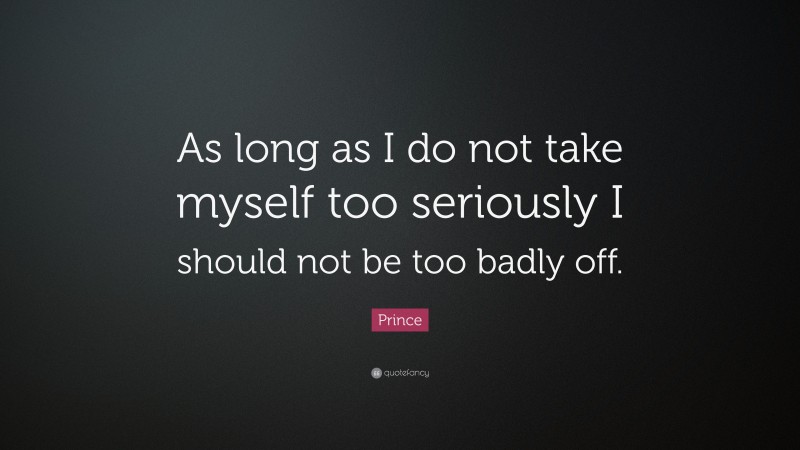 Prince Quote: “As long as I do not take myself too seriously I should not be too badly off.”